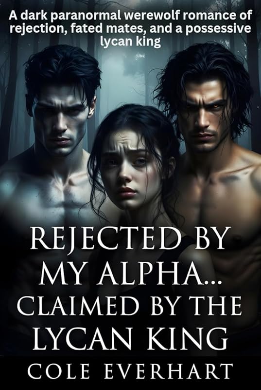 Rejected by My Alpha... Claimed by the Lycan King: A Dark Paranormal Werewolf Romance of Rejection, Fated Mates, and a Possessive Lycan King