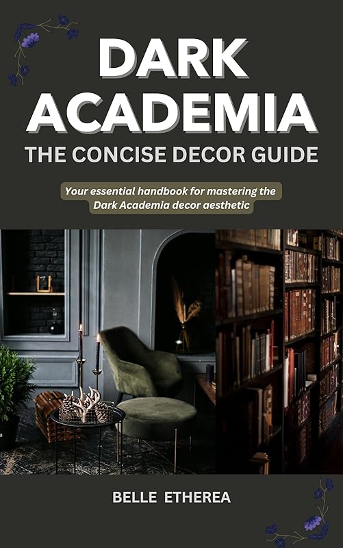 DARK ACADEMIA: THE CONCISE DECOR GUIDE: Your essential handbook for mastering the Dark Academia decor aesthetic (THE CONCISE DECOR GUIDE SERIES)