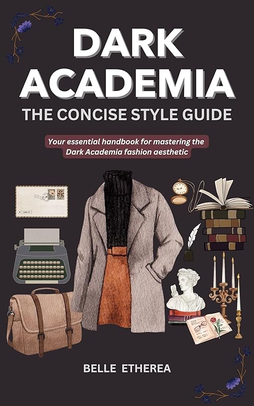 DARK ACADEMIA: THE CONCISE STYLE GUIDE: Your essential handbook to mastering the Dark Academia fashion aesthetic. (THE CONCISE STYLE GUIDE SERIES)