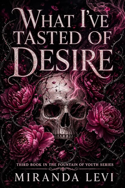 What I've Tasted of Desire: A Dark Romantasy Trilogy (The Fountain of Youth Book 3)